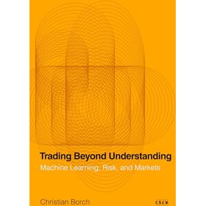 Borch, Christian Trading Beyond Understanding: Machine Learning, Risk, and Markets (Currencies: New Thinking for Financial Times) Borch, Christian Trading Beyond Understanding: Machine Learning, Risk, and Markets (Currencies: New Thinking for Financial Times)