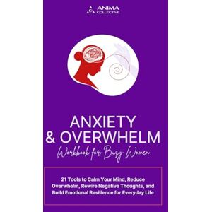 Badila, Ana-Maria Anxiety & Overwhelm Workbook for Busy Women: 21 Tools to Calm Your Mind, Reduce Overwhelm, Rewire Negative Thoughts, and Build Emotional Resilience for Everyday Life Badila, Ana-Maria Anxiety & Overwhelm Workbook for Busy Women: 21 Tools to Calm Your Mind, Reduce Overwhelm, Rewire Negative Thoughts, and Build Emotional Resilience for Everyday Life