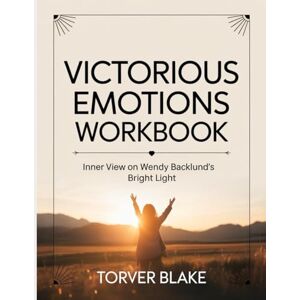 Blake, Torver Victorious Emotions Workbook: Inner View on Wendy Backlund's Bright Light Blake, Torver Victorious Emotions Workbook: Inner View on Wendy Backlund's Bright Light