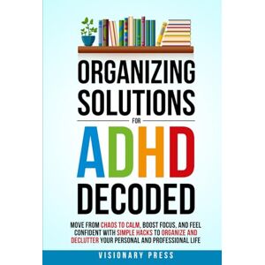 Press, Visionary Organizing Solutions for ADHD Decoded: Move from Chaos to Calm, Boost Focus, and Feel Confident with Simple Hacks to Organize and Declutter Your Personal and Professional Life Press, Visionary Organizing Solutions for ADHD Decoded: Move from Chaos to Calm, Boost Focus, and Feel Confident with Simple Hacks to Organize and Declutter Your Personal and Professional Life