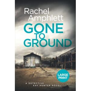 Amphlett, Rachel Gone to Ground: A chilling serial killer thriller (Detective Kay Hunter, 6) (large print): A Detective Kay Hunter murder mystery Amphlett, Rachel Gone to Ground: A chilling serial killer thriller (Detective Kay Hunter, 6) (large print): A Detective Kay Hunter murder mystery