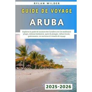 Wilder, Rylan Guide De Voyage Aruba 2025-2026: Explorez le guide de vacances des Caraïbes avec les meilleures plages, stations balnéaires, spots de plongée, culture ... vie nocturne et conseils de voyage Wilder, Rylan Guide De Voyage Aruba 2025-2026: Explorez le guide de vacances des Caraïbes avec les meilleures plages, stations balnéaires, spots de plongée, culture ... vie nocturne et conseils de voyage