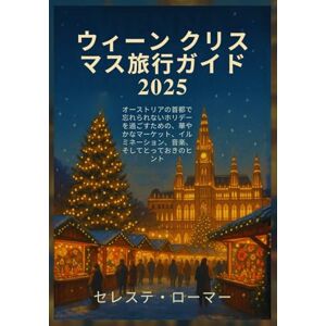 セレステ・ローマー ウィーン クリスマス旅行ガイド 2025: オーストリアの首都で忘れられないホリデーを過ごすための、華やかなマーケット、イルミネーション、音楽、そしてとっておきのヒント セレステ・ローマー ウィーン クリスマス旅行ガイド 2025: オーストリアの首都で忘れられないホリデーを過ごすための、華やかなマーケット、イルミネーション、音楽、そしてとっておきのヒント