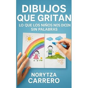 Carrero, Norytza Dibujos que Gritan: Lo que los Niños Nos Dicen sin Palabras (Educar con Arte: Ciencia, Emoción y Propósito) Carrero, Norytza Dibujos que Gritan: Lo que los Niños Nos Dicen sin Palabras (Educar con Arte: Ciencia, Emoción y Propósito)