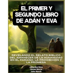 Sims, Jehardus El primer y segundo libro de Adán y Eva: Revelando el relato bíblico del amanecer de la humanidad en el Paraíso, la Prohibición y la Promesa Sims, Jehardus El primer y segundo libro de Adán y Eva: Revelando el relato bíblico del amanecer de la humanidad en el Paraíso, la Prohibición y la Promesa
