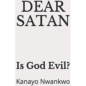 NWANKWO, KANAYO DEAR SATAN: Is God Evil? NWANKWO, KANAYO DEAR SATAN: Is God Evil?