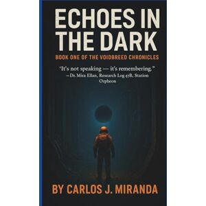 J. Miranda, Carlos ECHOES IN THE DARK: “It’s not speaking — it’s remembering.” — Dr. Mira Ellan, Research Log 47B, Station Orpheon (THE VOIDBREED CHRONICLES) J. Miranda, Carlos ECHOES IN THE DARK: “It’s not speaking — it’s remembering.” — Dr. Mira Ellan, Research Log 47B, Station Orpheon (THE VOIDBREED CHRONICLES)