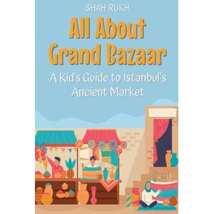 Rukh, Shah All About Grand Bazaar: A Kid's Guide to Istanbul's Ancient Market: 48 (Educational Books for Kids) Rukh, Shah All About Grand Bazaar: A Kid's Guide to Istanbul's Ancient Market: 48 (Educational Books for Kids)
