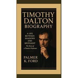 K. Ford, Palmer TIMOTHY DALTON BIOGRAPHY: A Life Between Shadows and Spotlight — The Story of a Timeless Performer K. Ford, Palmer TIMOTHY DALTON BIOGRAPHY: A Life Between Shadows and Spotlight — The Story of a Timeless Performer