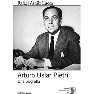 Arráiz Lucca, Rafael Arturo Uslar Pietri: Una biografía Arráiz Lucca, Rafael Arturo Uslar Pietri: Una biografía