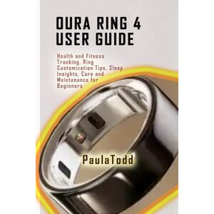 Todd, Paula Oura Ring 4 User Guide: Health and Fitness Tracking, Ring Customization Tips, Sleep Insights, Care and Maintenance for Beginners Todd, Paula Oura Ring 4 User Guide: Health and Fitness Tracking, Ring Customization Tips, Sleep Insights, Care and Maintenance for Beginners