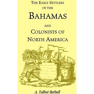 Talbot Bethell, A. Early Settlers of the Bahamas and Colonists of North America Talbot Bethell, A. Early Settlers of the Bahamas and Colonists of North America