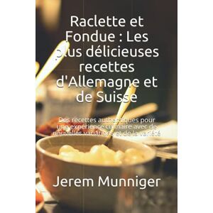 Munniger, Jerem Raclette et Fondue : Les plus délicieuses recettes d'Allemagne et de Suisse: Des recettes authentiques pour une expérience culinaire avec de nouvelles variations et de la variété Munniger, Jerem Raclette et Fondue : Les plus délicieuses recettes d'Allemagne et de Suisse: Des recettes authentiques pour une expérience culinaire avec de nouvelles variations et de la variété