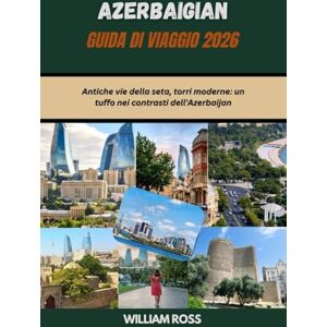 Ross, William AZERBAIGIAN Guida di viaggio 2026: Antiche vie della seta, torri moderne: un tuffo nei contrasti dell'Azerbaijan Ross, William AZERBAIGIAN Guida di viaggio 2026: Antiche vie della seta, torri moderne: un tuffo nei contrasti dell'Azerbaijan