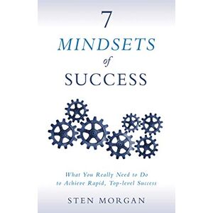 Morgan, Sten 7 Mindsets of Success: What You Really Need to Do to Achieve Rapid, Top-Level Success Morgan, Sten 7 Mindsets of Success: What You Really Need to Do to Achieve Rapid, Top-Level Success