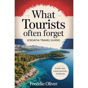 S. Oliver, Freddie What Tourists Often Forget (Croatia Travel Guide): A Practical Travel Companion for your Croatian Trip. S. Oliver, Freddie What Tourists Often Forget (Croatia Travel Guide): A Practical Travel Companion for your Croatian Trip.
