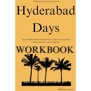 Antony, Mailman Exploring the Life Lessons from Hyderabad Days Workbook: Ravi Vedula’s Reflective Practices to Cultivate Community, Resourcefulness, and Leadership Antony, Mailman Exploring the Life Lessons from Hyderabad Days Workbook: Ravi Vedula’s Reflective Practices to Cultivate Community, Resourcefulness, and Leadership