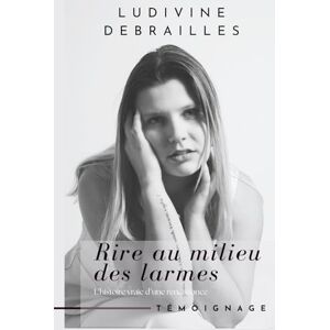 Debrailles, Ludivine Rire au milieu des larmes: L’histoire vraie d’une renaissance Debrailles, Ludivine Rire au milieu des larmes: L’histoire vraie d’une renaissance