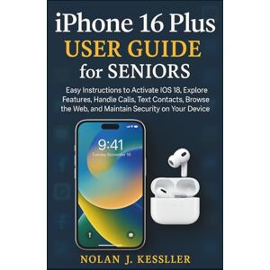 Kessler, Nolan J. iPhone 16 Plus User Guide for Seniors: Easy Instructions to Activate iOS 18, Explore Features, Handle Calls, Text Contacts, Browse the Web, and ... to ... to Master iPhone, iPad, Watch, and Mac) Kessler, Nolan J. iPhone 16 Plus User Guide for Seniors: Easy Instructions to Activate iOS 18, Explore Features, Handle Calls, Text Contacts, Browse the Web, and ... to ... to Master iPhone, iPad, Watch, and Mac)