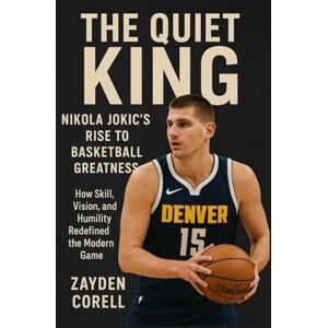 Corell, Zayden THE QUIET KING: Nikola Jokić’s Rise to Basketball Greatness: How Skill, Vision, and Humility Redefined the Modern Game Corell, Zayden THE QUIET KING: Nikola Jokić’s Rise to Basketball Greatness: How Skill, Vision, and Humility Redefined the Modern Game