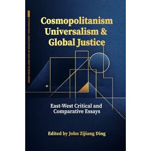 Ding, John Zijiang Cosmopolitanism, Universalism & Global Justice: East-West Critical & Comparative Essays (International Association for East-West Studies Series) Ding, John Zijiang Cosmopolitanism, Universalism & Global Justice: East-West Critical & Comparative Essays (International Association for East-West Studies Series)