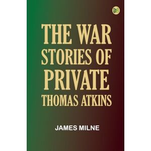 James Milne The War Stories of Private Thomas Atkins James Milne The War Stories of Private Thomas Atkins