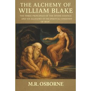 Osborne, M.R. The Alchemy of William Blake: The Three Principles of the Divine Essence and 'An Allegory of the Spiritual Condition of Man' Osborne, M.R. The Alchemy of William Blake: The Three Principles of the Divine Essence and 'An Allegory of the Spiritual Condition of Man'