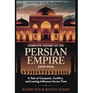 ByNel, HistoryHub Complete History of The PERSIAN EMPIRE (NOW IRAN): Know Your Roots Today: A Tale of Conquest, Conflict, and Lasting Influence Across Time (Collections of histories) ByNel, HistoryHub Complete History of The PERSIAN EMPIRE (NOW IRAN): Know Your Roots Today: A Tale of Conquest, Conflict, and Lasting Influence Across Time (Collections of histories)