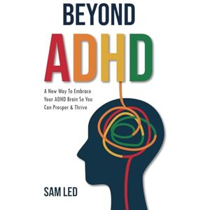 Led, Sam Beyond ADHD: A New Way To Embrace Your ADHD Brain So You Can Prosper & Thrive Led, Sam Beyond ADHD: A New Way To Embrace Your ADHD Brain So You Can Prosper & Thrive