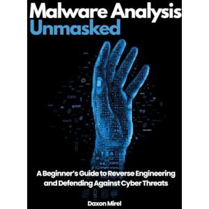 Mirel, Daxon Malware Analysis Unmasked: A Beginner’s Guide to Reverse Engineering and Defending Against Cyber Threats Mirel, Daxon Malware Analysis Unmasked: A Beginner’s Guide to Reverse Engineering and Defending Against Cyber Threats