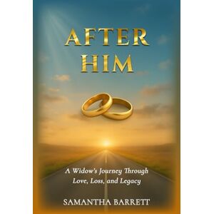 Barrett, Samantha After Him: A Widow's Journey Through Love, Loss, and Legacy Barrett, Samantha After Him: A Widow's Journey Through Love, Loss, and Legacy