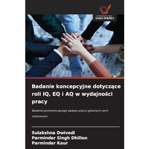 Dwivedi, Sulakshna Badanie koncepcyjne dotyczące roli IQ, EQ i AQ w wydajności pracy: Badanie po¿rednicz¿cego wp¿ywu pi¿ciu g¿ównych cech osobowo¿ci Dwivedi, Sulakshna Badanie koncepcyjne dotyczące roli IQ, EQ i AQ w wydajności pracy: Badanie po¿rednicz¿cego wp¿ywu pi¿ciu g¿ównych cech osobowo¿ci
