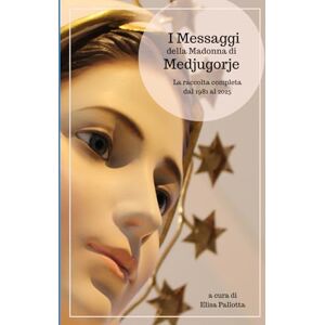 Pallotta, Elisa I Messaggi della Madonna di Medjugorje: La raccolta completa dal 1981 al 2025 Pallotta, Elisa I Messaggi della Madonna di Medjugorje: La raccolta completa dal 1981 al 2025