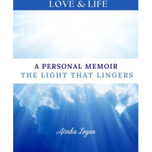 Logan, Atosha A Personal Memoir: The Light That Lingers Logan, Atosha A Personal Memoir: The Light That Lingers