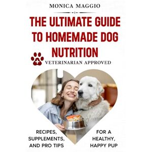 Maggio, Dr. Monica THE ULTIMATE GUIDE TO HOMEMADE DOG NUTRITION: RECIPES, SUPPLEMENTS, AND PRO TIPS FOR A HEALTHY, HAPPY PUP: Easy, fast, healthy, budget- friendly ... updated with the latest scientific research Maggio, Dr. Monica THE ULTIMATE GUIDE TO HOMEMADE DOG NUTRITION: RECIPES, SUPPLEMENTS, AND PRO TIPS FOR A HEALTHY, HAPPY PUP: Easy, fast, healthy, budget- friendly ... updated with the latest scientific research