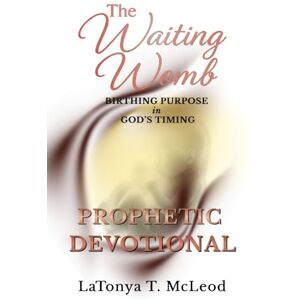 McLeod, LaTonya T The Waiting Womb Prophetic Devotional: Birthing The Purpose in God's Timing McLeod, LaTonya T The Waiting Womb Prophetic Devotional: Birthing The Purpose in God's Timing