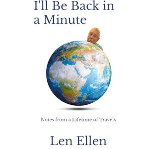Ellen, Len I'll Be Back in a Minute: Notes from a Lifetime of Travels Ellen, Len I'll Be Back in a Minute: Notes from a Lifetime of Travels