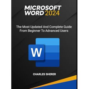 SHERER, CHARLES MICROSOFT WORD 2024: The most updated and complete guide from beginner to advanced users SHERER, CHARLES MICROSOFT WORD 2024: The most updated and complete guide from beginner to advanced users