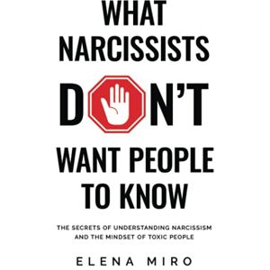 Miro, Elena What Narcissists DON’T Want People to Know:: The Secrets of Understanding Narcissism and the Mindset of Toxic People Miro, Elena What Narcissists DON’T Want People to Know:: The Secrets of Understanding Narcissism and the Mindset of Toxic People