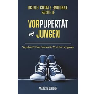 Dornhof, Anastasia Vorpupertät bei Jungen Pubertät Ratgeber für Eltern Jungs: digitaler Sturm & Emotionale Baustelle Vorpubertät Ihres Sohnes (9-12) sicher navigieren Dornhof, Anastasia Vorpupertät bei Jungen Pubertät Ratgeber für Eltern Jungs: digitaler Sturm & Emotionale Baustelle Vorpubertät Ihres Sohnes (9-12) sicher navigieren
