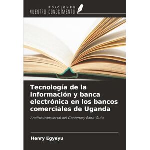 Egyeyu, Henry Tecnología de la información y banca electrónica en los bancos comerciales de Uganda: Análisis transversal del Centenary Bank-Gulu Egyeyu, Henry Tecnología de la información y banca electrónica en los bancos comerciales de Uganda: Análisis transversal del Centenary Bank-Gulu