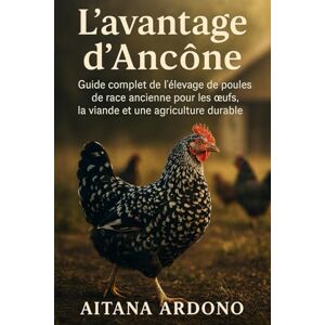 ARDONO, AITANA L'avantage d'Ancône: Guide complet de l'élevage de poules de race ancienne pour les œufs, la viande et une agriculture durable ARDONO, AITANA L'avantage d'Ancône: Guide complet de l'élevage de poules de race ancienne pour les œufs, la viande et une agriculture durable
