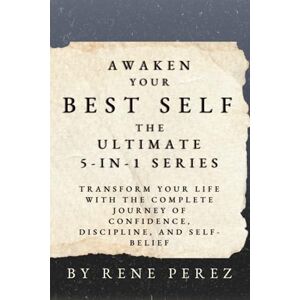Perez, Rene Awaken Your Best Self: The Ultimate 5-in-1 Series: Transform Your Life with the Complete Journey of Confidence, Discipline, and Self-Belief Perez, Rene Awaken Your Best Self: The Ultimate 5-in-1 Series: Transform Your Life with the Complete Journey of Confidence, Discipline, and Self-Belief