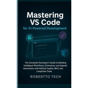 TECH, ROBERTTO MASTERING VS CODE FOR AI-POWERED DEVELOPMENT: THE COMPLETE DEVELOPER’S GUIDE TO BUILDING INTELLIGENT WORKFLOWS, EXTENSIONS, AND AGENTIC AUTOMATION WITH GITHUB COPILOT, MCP, AND LANGCHAIN TOOLS TECH, ROBERTTO MASTERING VS CODE FOR AI-POWERED DEVELOPMENT: THE COMPLETE DEVELOPER’S GUIDE TO BUILDING INTELLIGENT WORKFLOWS, EXTENSIONS, AND AGENTIC AUTOMATION WITH GITHUB COPILOT, MCP, AND LANGCHAIN TOOLS