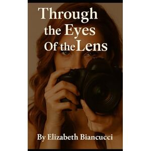 Biancucci, Elizabeth Through The Eyes Of The Lens Biancucci, Elizabeth Through The Eyes Of The Lens
