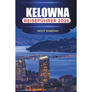 Josephson, Jane R KELOWNA Reiseführer 2026: Besuchen Sie den Knox Mountain Park, schlendern Sie durch die Innenstadt von Kelowna und entdecken Sie die Uferpromenade Josephson, Jane R KELOWNA Reiseführer 2026: Besuchen Sie den Knox Mountain Park, schlendern Sie durch die Innenstadt von Kelowna und entdecken Sie die Uferpromenade