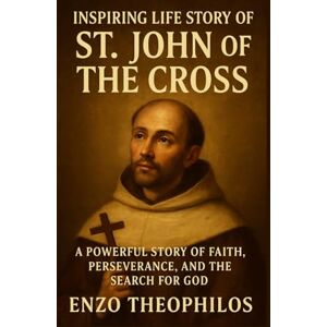 Theophilos, Enzo INSPIRING LIFE STORY OF ST. JOHN OF THE CROSS (The Catholic Word) Theophilos, Enzo INSPIRING LIFE STORY OF ST. JOHN OF THE CROSS (The Catholic Word)