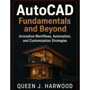 Harwood, Queen J. AutoCAD Fundamentals and Beyond: Innovative Workflows, Automation, and Customization Strategies (Programming Guide) Harwood, Queen J. AutoCAD Fundamentals and Beyond: Innovative Workflows, Automation, and Customization Strategies (Programming Guide)