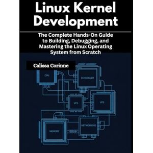 Corinne, Calissa Linux Kernel Development: The Complete Hands-On Guide to Building, Debugging, and Mastering the Linux Operating System from Scratch Corinne, Calissa Linux Kernel Development: The Complete Hands-On Guide to Building, Debugging, and Mastering the Linux Operating System from Scratch