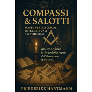 Hartmann, Friederike Compassi & Salotti: Massoneria e circoli intellettuali nel XVIII secolo Hartmann, Friederike Compassi & Salotti: Massoneria e circoli intellettuali nel XVIII secolo